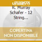 R. Murray Schafer - 12 String Quartets (2 Cd) cd musicale di Molinari Quartet