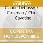 Claude Debussy / Crozman / Chiu - Cavatine cd musicale di Debussy / Crozman / Chiu