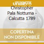 Christopher Pala Notturna - Calcutta 1789 cd musicale