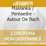 Maslanka / Pentaedre - Autour De Bach cd musicale