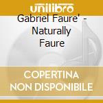 Gabriel Faure' - Naturally Faure cd musicale di Gabriel Faure'