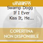 Swamp Dogg - If I Ever Kiss It, He Can Kiss It Goodbye cd musicale di Swamp Dogg