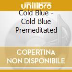 Cold Blue - Cold Blue Premeditated cd musicale di Cold Blue