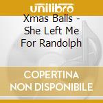 Xmas Balls - She Left Me For Randolph cd musicale di Xmas Balls
