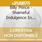 Billy Prince - Shameful Indulgence In Scandoulous Love cd musicale di Billy Prince