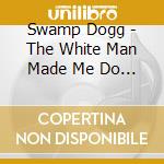 Swamp Dogg - The White Man Made Me Do It