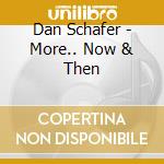 Dan Schafer - More.. Now & Then cd