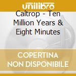 Caltrop - Ten Million Years & Eight Minutes cd