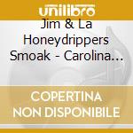 Jim & La Honeydrippers Smoak - Carolina Boy cd