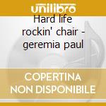 Hard life rockin' chair - geremia paul cd musicale di Geremia Paul
