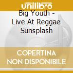Big Youth - Live At Reggae Sunsplash cd musicale di Big Youth