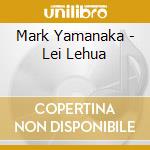 Mark Yamanaka - Lei Lehua cd musicale di Mark Yamanaka