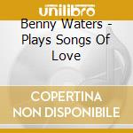 Benny Waters - Plays Songs Of Love cd musicale di Benny Waters