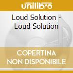 Loud Solution - Loud Solution cd musicale