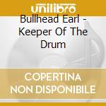Bullhead Earl - Keeper Of The Drum cd musicale di Bullhead Earl