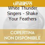 White Thunder Singers - Shake Your Feathers cd musicale di White Thunder Singers