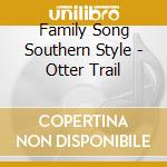 Family Song Southern Style - Otter Trail cd musicale di Family Song Southern Style