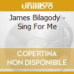 James Bilagody - Sing For Me