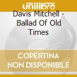 Davis Mitchell - Ballad Of Old Times cd musicale di Davis Mitchell