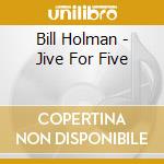 Bill Holman - Jive For Five cd musicale di Bill Holman