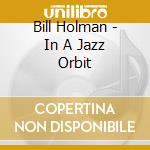 Bill Holman - In A Jazz Orbit cd musicale di Bill Holman