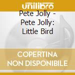 Pete Jolly - Pete Jolly: Little Bird cd musicale di Pete Jolly