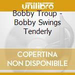 Bobby Troup - Bobby Swings Tenderly cd