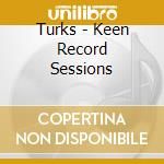 Turks - Keen Record Sessions cd musicale