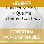 Luis Perez Meza - Que Me Entierren Con La Banda cd musicale di Luis Perez Meza