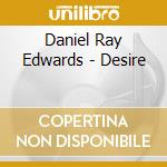 Daniel Ray Edwards - Desire cd musicale di Daniel Ray Edwards