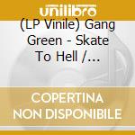 (LP Vinile) Gang Green - Skate To Hell / Alcohol (7