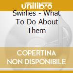 Swirlies - What To Do About Them cd musicale di Swirlies