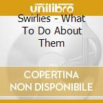 Swirlies - What To Do About Them cd