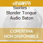Swirlies - Blonder Tongue Audio Baton cd musicale di Swirlies