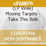 (LP Vinile) Moving Targets - Take This Ride vinile