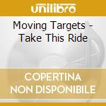 Moving Targets - Take This Ride cd musicale di Moving Targets