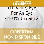 (LP Vinile) Eye For An Eye - 100% Unnatural lp vinile di Eye For An Eye
