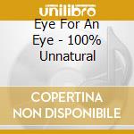 Eye For An Eye - 100% Unnatural cd