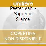 Peeter Vahi - Supreme Silence cd