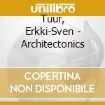 Tuur, Erkki-Sven - Architectonics cd musicale di Tuur, Erkki