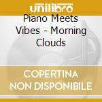 Piano Meets Vibes - Morning Clouds cd musicale di Piano Meets Vibes