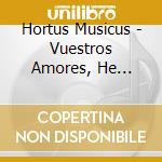 Hortus Musicus - Vuestros Amores, He Se?Ora cd