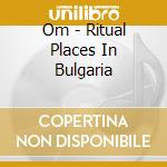 Om - Ritual Places In Bulgaria cd