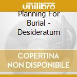 Planning For Burial - Desideratum cd musicale di Planning For Burial