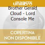 Brother Gerald Cloud - Lord Console Me cd musicale di Brother Gerald Cloud