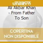 Ali Akbar Khan - From Father To Son cd musicale di Ali Akbar Khan