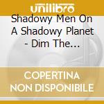 Shadowy Men On A Shadowy Planet - Dim The Lights Chill The Ham cd
