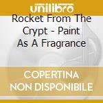 Rocket From The Crypt - Paint As A Fragrance cd musicale di Rocket From The Crypt
