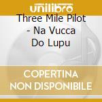 Three Mile Pilot - Na Vucca Do Lupu cd musicale
