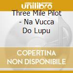 Three Mile Pilot - Na Vucca Do Lupu cd